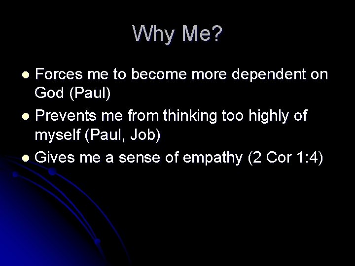 Why Me? Forces me to become more dependent on God (Paul) l Prevents me