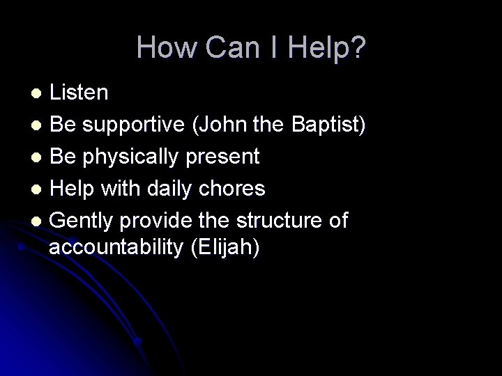 How Can I Help? Listen l Be supportive (John the Baptist) l Be physically