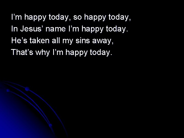 I’m happy today, so happy today, In Jesus’ name I’m happy today. He’s taken
