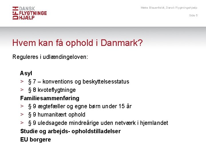 Mette Blauenfeldt, Dansk Flygtningehjælp Side 5 Hvem kan få ophold i Danmark? Reguleres i