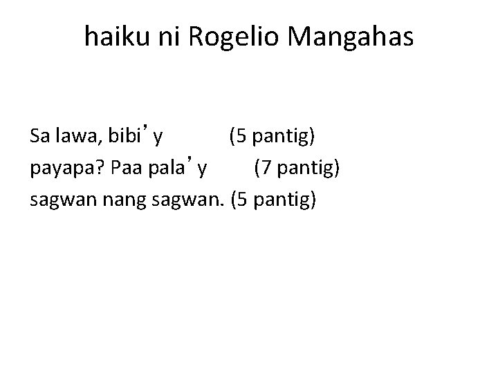 haiku ni Rogelio Mangahas Sa lawa, bibi’y (5 pantig) payapa? Paa pala’y (7 pantig)