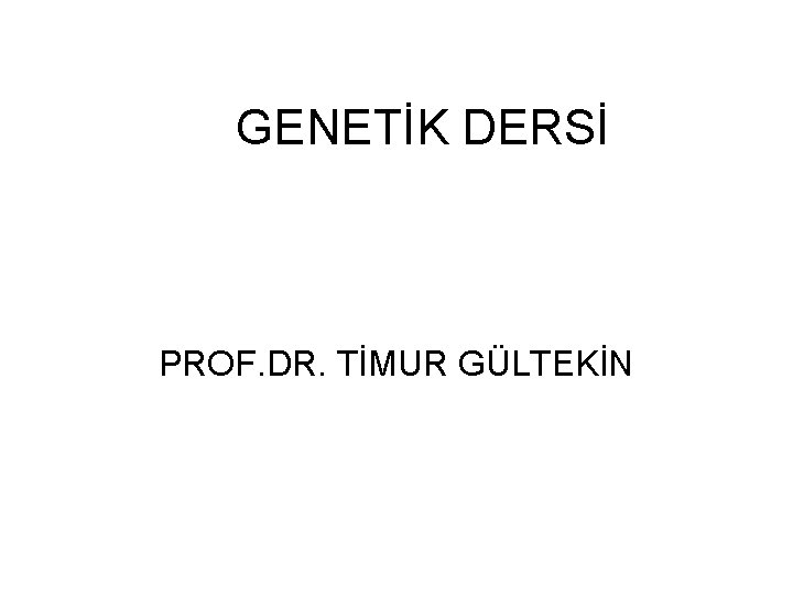 GENETİK DERSİ PROF. DR. TİMUR GÜLTEKİN 