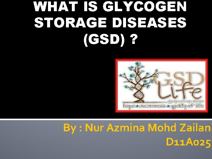 WHAT IS GLYCOGEN STORAGE DISEASES (GSD) ? By : Nur Azmina Mohd Zailan D
