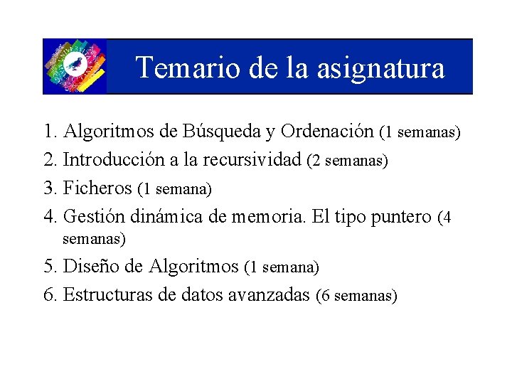 Temario de la asignatura 1. Algoritmos de Búsqueda y Ordenación (1 semanas) 2. Introducción