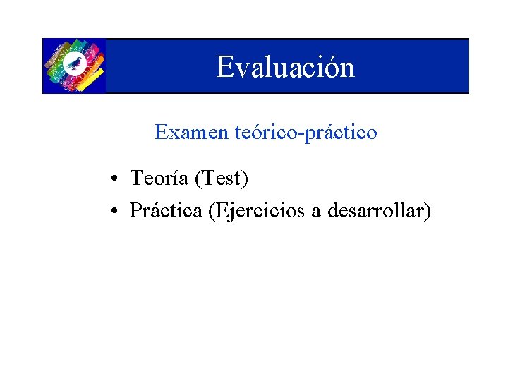 Evaluación Examen teórico-práctico • Teoría (Test) • Práctica (Ejercicios a desarrollar) 