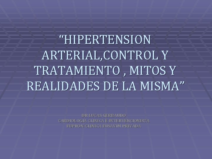 “HIPERTENSION ARTERIAL, CONTROL Y TRATAMIENTO , MITOS Y REALIDADES DE LA MISMA” DR LUCAS