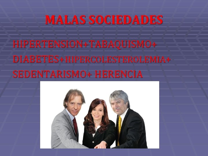 MALAS SOCIEDADES HIPERTENSION+TABAQUISMO+ DIABETES+HIPERCOLESTEROLEMIA+ SEDENTARISMO+ HERENCIA 