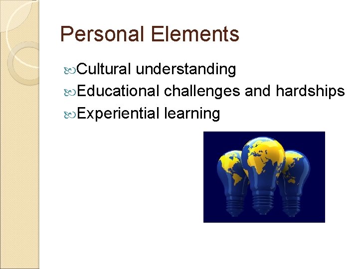 Personal Elements Cultural understanding Educational challenges and hardships Experiential learning 