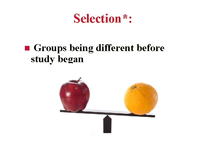 Selection*: Groups being different before study began Selection*: Groups being different before study began