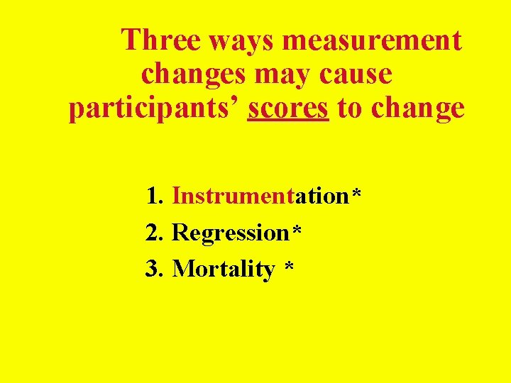 Three ways measurement changes may cause participants’ scores to change 1. Instrumentation* 2. Regression* Three ways measurement changes may cause participants’ scores to change 1. Instrumentation* 2. Regression*