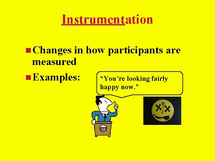 Instrumentation Changes in how participants are measured Examples: “You’re looking fairly happy now. ” Instrumentation Changes in how participants are measured Examples: “You’re looking fairly happy now. ”