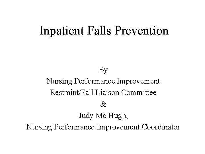 Inpatient Falls Prevention By Nursing Performance Improvement Restraint/Fall Liaison Committee & Judy Mc Hugh,