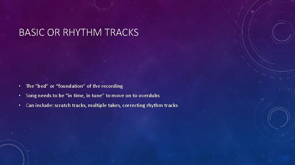 BASIC OR RHYTHM TRACKS • The ”bed” or “foundation” of the recording • Song