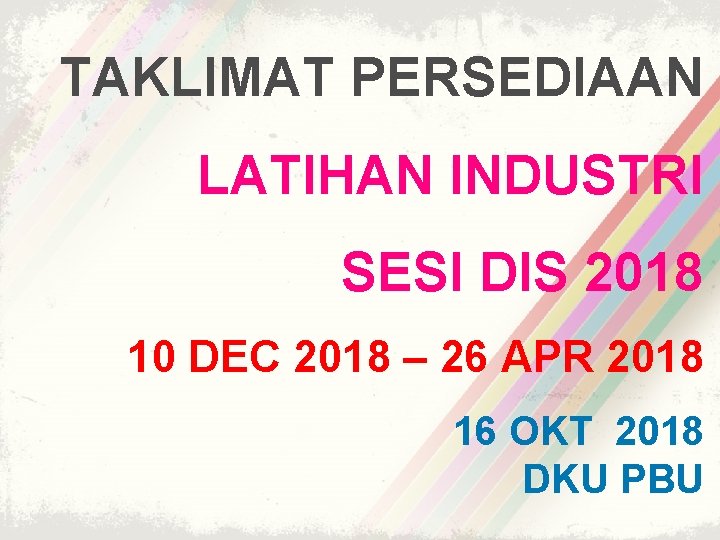 TAKLIMAT PERSEDIAAN LATIHAN INDUSTRI SESI DIS 2018 10 DEC 2018 – 26 APR 2018