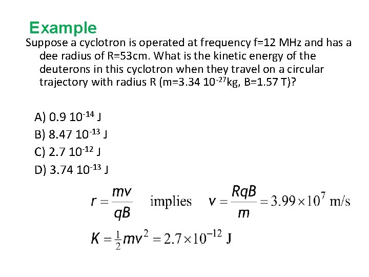 Example Suppose a cyclotron is operated at frequency f=12 MHz and has a dee