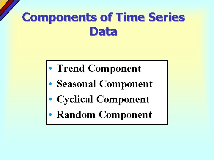 Components of Time Series Data • • Trend Component Seasonal Component Cyclical Component Random Components of Time Series Data • • Trend Component Seasonal Component Cyclical Component Random