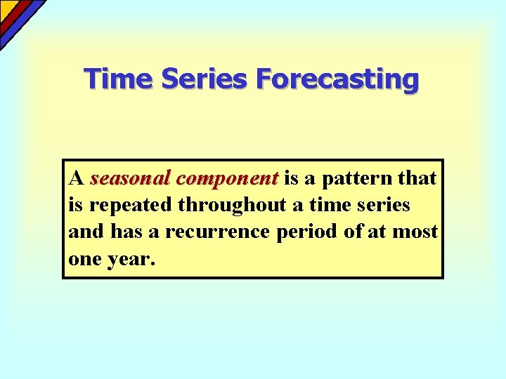 Time Series Forecasting A seasonal component is a pattern that is repeated throughout a Time Series Forecasting A seasonal component is a pattern that is repeated throughout a