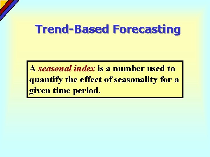 Trend-Based Forecasting A seasonal index is a number used to quantify the effect of Trend-Based Forecasting A seasonal index is a number used to quantify the effect of
