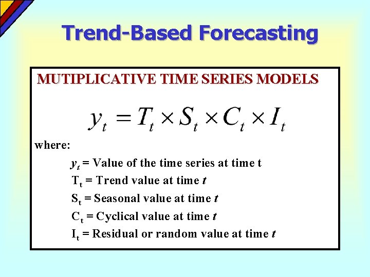 Trend-Based Forecasting MUTIPLICATIVE TIME SERIES MODELS where: yt = Value of the time series Trend-Based Forecasting MUTIPLICATIVE TIME SERIES MODELS where: yt = Value of the time series