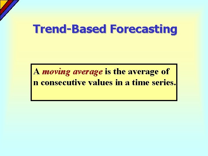 Trend-Based Forecasting A moving average is the average of n consecutive values in a Trend-Based Forecasting A moving average is the average of n consecutive values in a