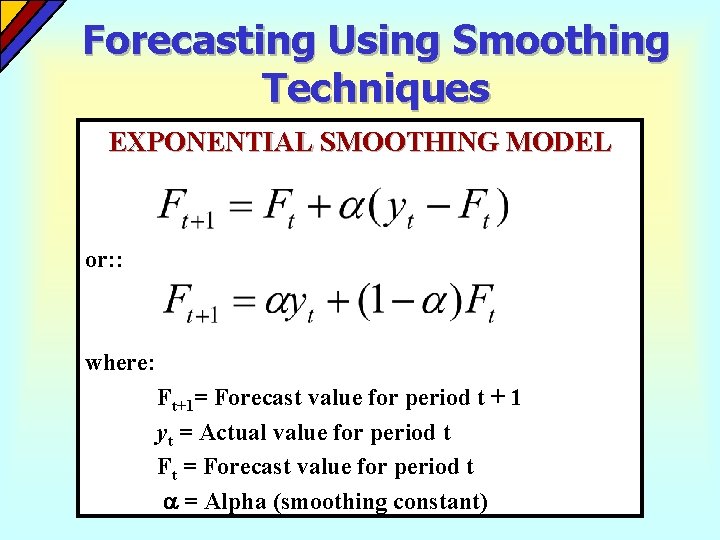 Forecasting Using Smoothing Techniques EXPONENTIAL SMOOTHING MODEL or: : where: Ft+1= Forecast value for Forecasting Using Smoothing Techniques EXPONENTIAL SMOOTHING MODEL or: : where: Ft+1= Forecast value for