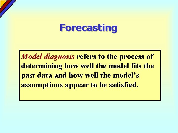 Forecasting Model diagnosis refers to the process of determining how well the model fits Forecasting Model diagnosis refers to the process of determining how well the model fits