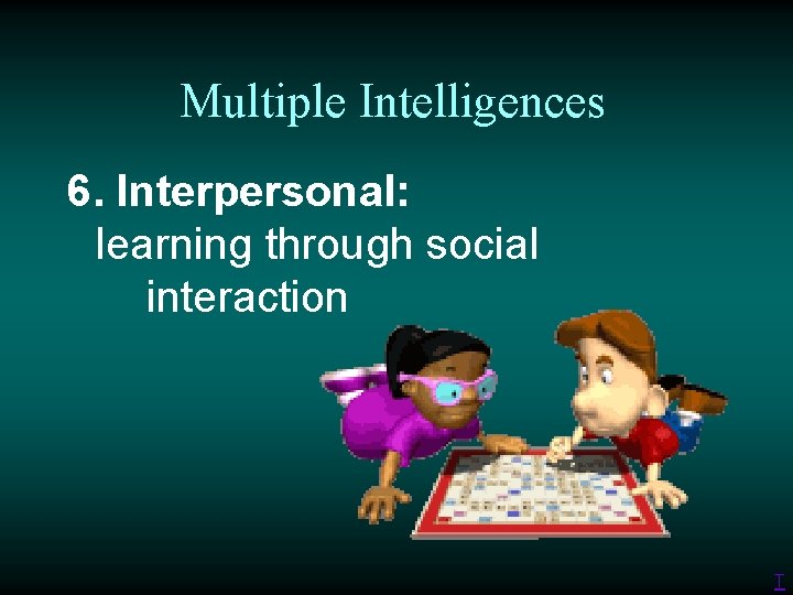 Multiple Intelligences 6. Interpersonal: learning through social interaction T 