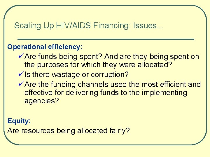 Scaling Up HIV/AIDS Financing: Issues… Operational efficiency: üAre funds being spent? And are they