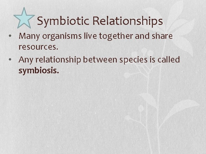 Symbiotic Relationships • Many organisms live together and share resources. • Any relationship between