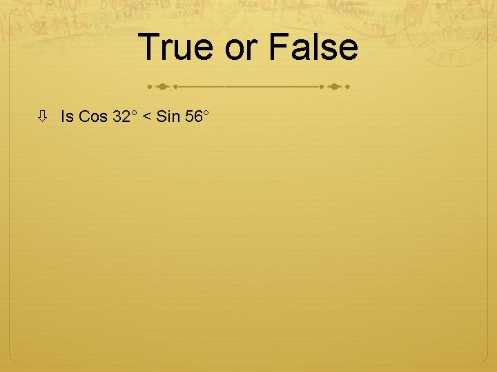 True or False Is Cos 32° < Sin 56° 