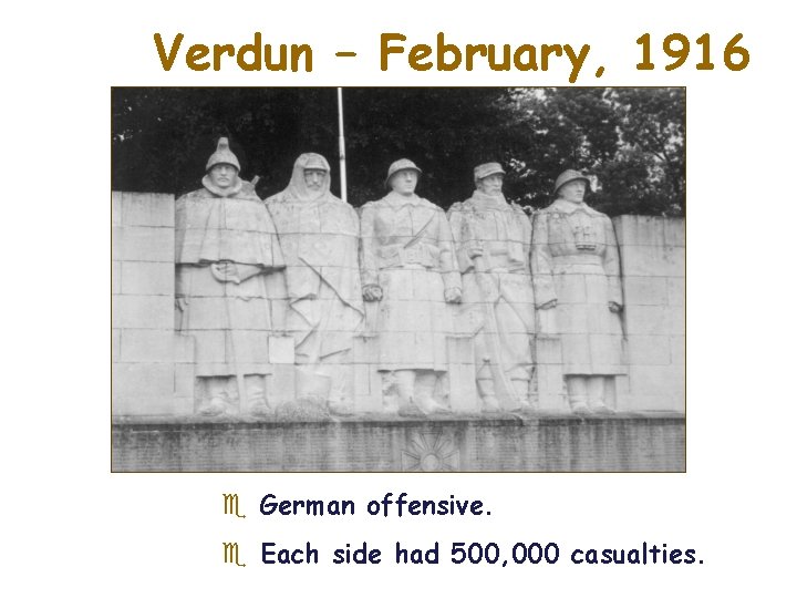 Verdun – February, 1916 e German offensive. e Each side had 500, 000 casualties.