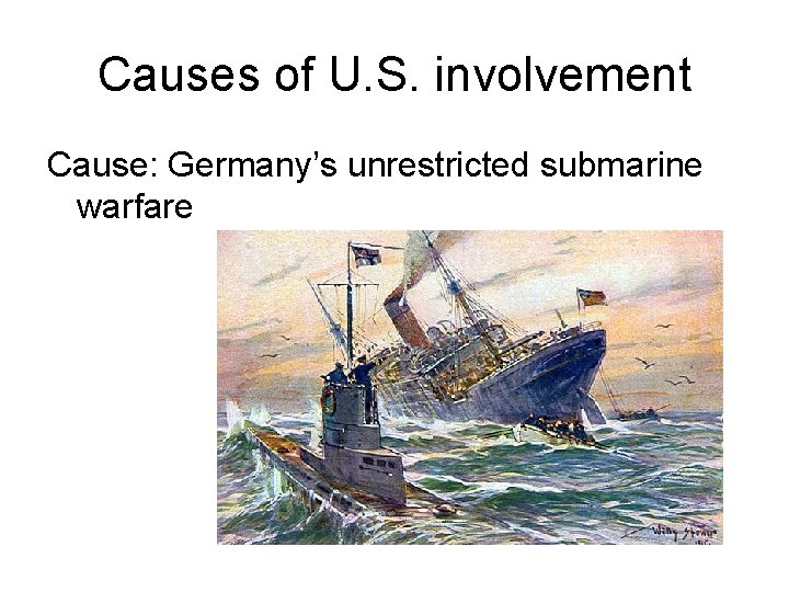 Causes of U. S. involvement Cause: Germany’s unrestricted submarine warfare 