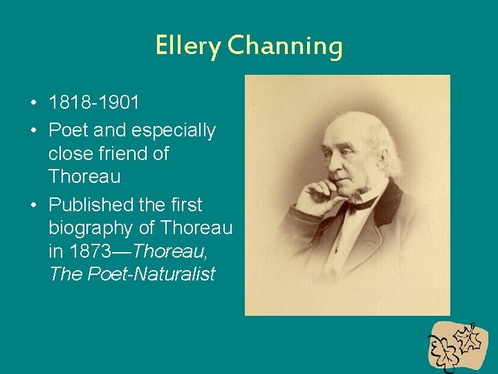 Ellery Channing • 1818 -1901 • Poet and especially close friend of Thoreau •