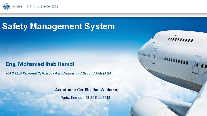 Safety Management System Eng. Mohamed Iheb Hamdi ICAO MID Regional Officer for Aerodromes and