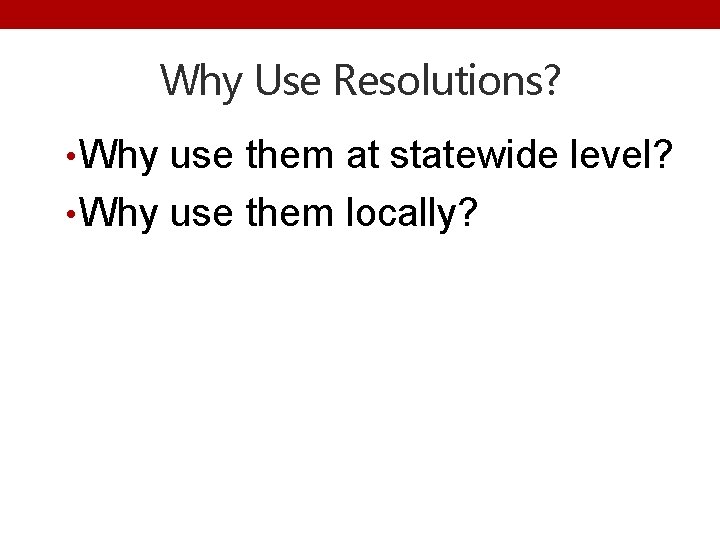 Why Use Resolutions? • Why use them at statewide level? • Why use them