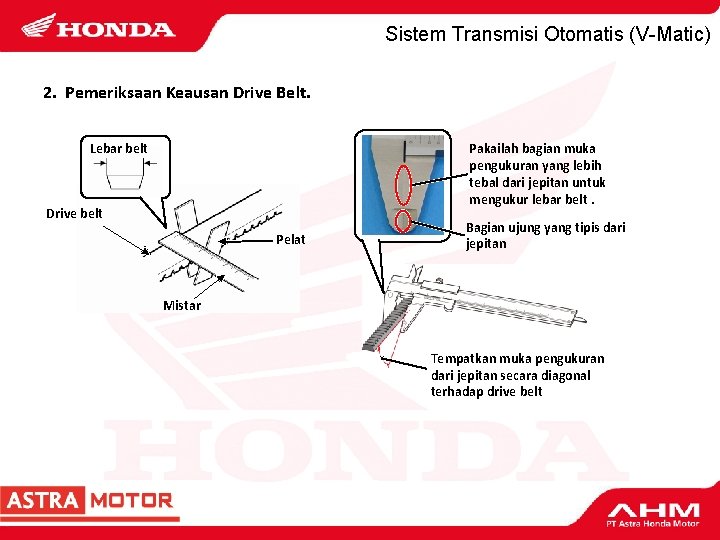 Sistem Transmisi Otomatis (V-Matic) 2. Pemeriksaan Keausan Drive Belt. Lebar belt Pakailah bagian muka