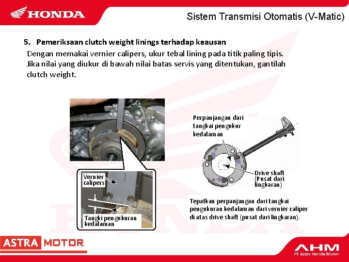 Sistem Transmisi Otomatis (V-Matic) 5. Pemeriksaan clutch weight linings terhadap keausan Dengan memakai vernier