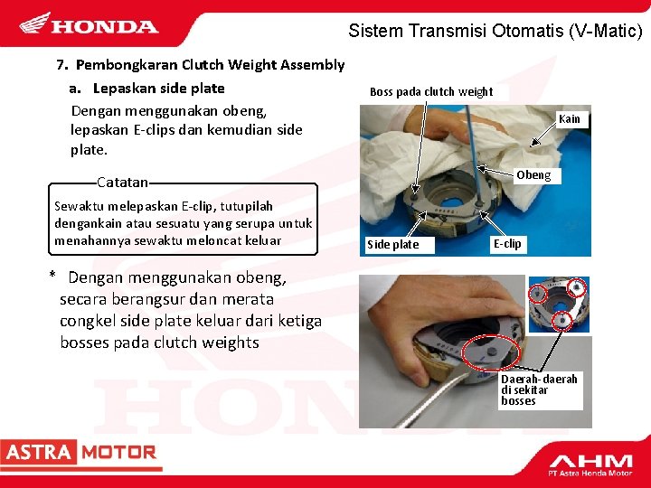 Sistem Transmisi Otomatis (V-Matic) 7. Pembongkaran Clutch Weight Assembly a. Lepaskan side plate Dengan