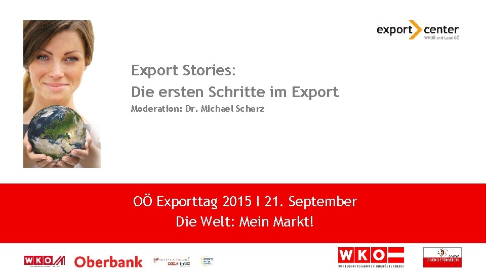 Export Stories: Die ersten Schritte im Export Moderation: Dr. Michael Scherz OÖ Exporttag 2015