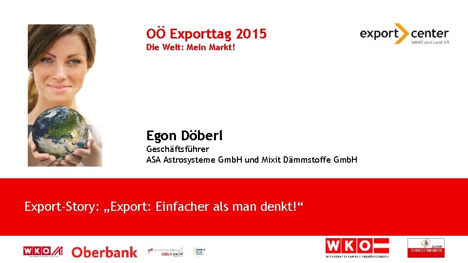 OÖ Exporttag 2015 Die Welt: Mein Markt! Egon Döberl Geschäftsführer ASA Astrosysteme Gmb. H