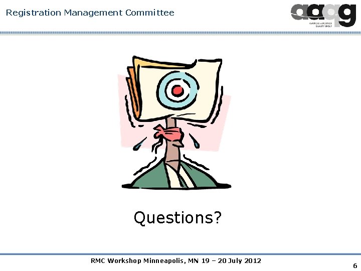 Registration Management Committee Questions? RMC Workshop Minneapolis, MN 19 – 20 July 2012 6