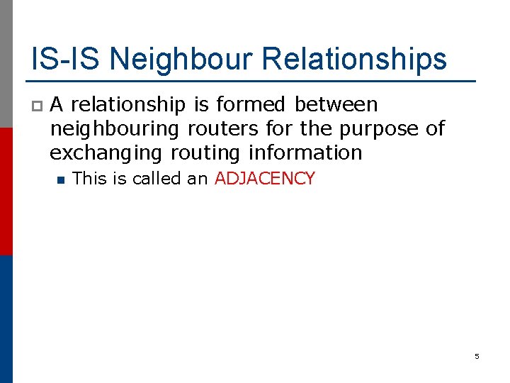 IS-IS Neighbour Relationships p A relationship is formed between neighbouring routers for the purpose