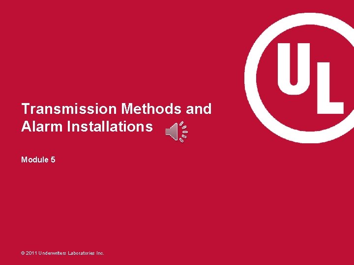 Transmission Methods and Alarm Installations Module 5 © 2011 Underwriters Laboratories Inc. 