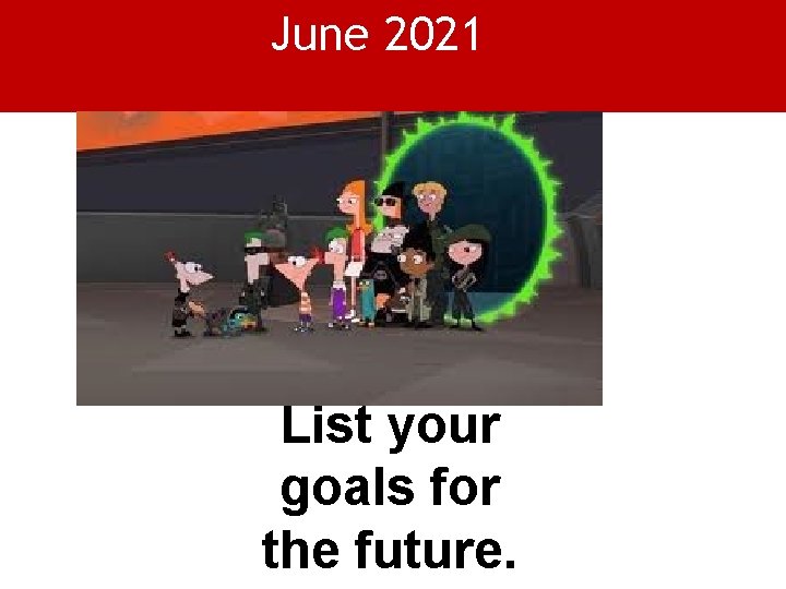 June 2021 List your goals for the future. 