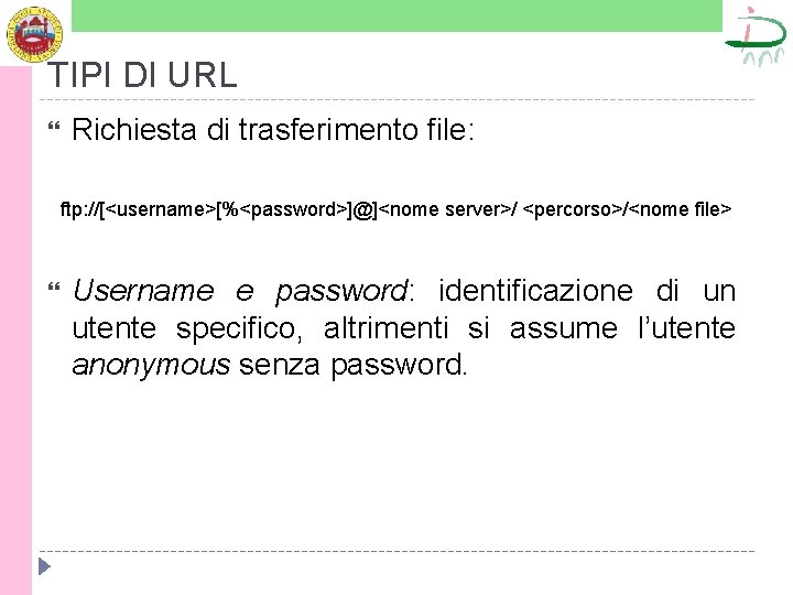 TIPI DI URL Richiesta di trasferimento file: ftp: //[<username>[%<password>]@]<nome server>/ <percorso>/<nome file> Username e