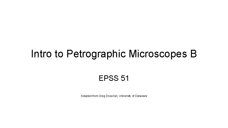 Intro to Petrographic Microscopes B EPSS 51 Adapted from Greg Druschel, University of Delaware