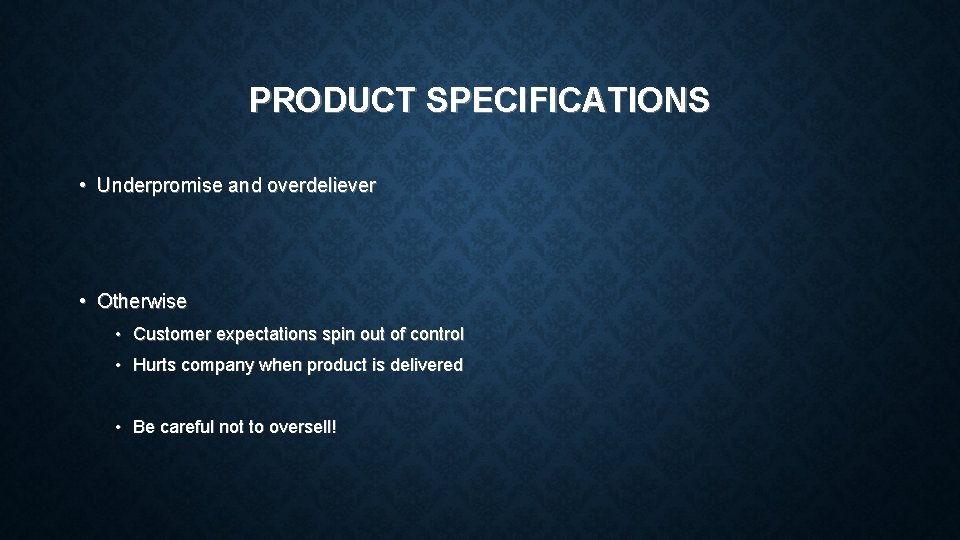PRODUCT SPECIFICATIONS • Underpromise and overdeliever • Otherwise • Customer expectations spin out of