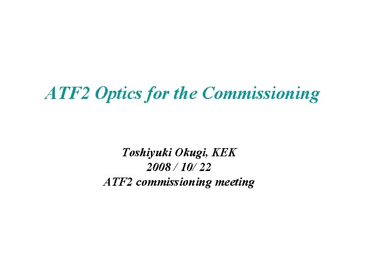 ATF 2 Optics for the Commissioning Toshiyuki Okugi, KEK 2008 / 10/ 22 ATF