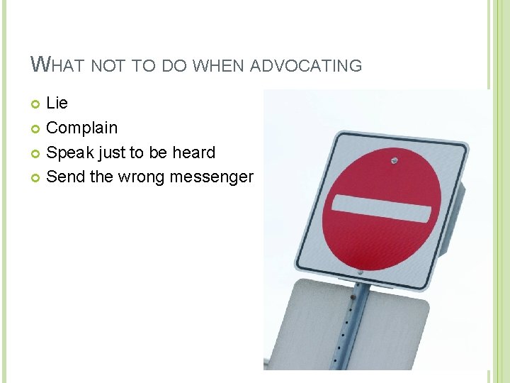 WHAT NOT TO DO WHEN ADVOCATING Lie Complain Speak just to be heard Send