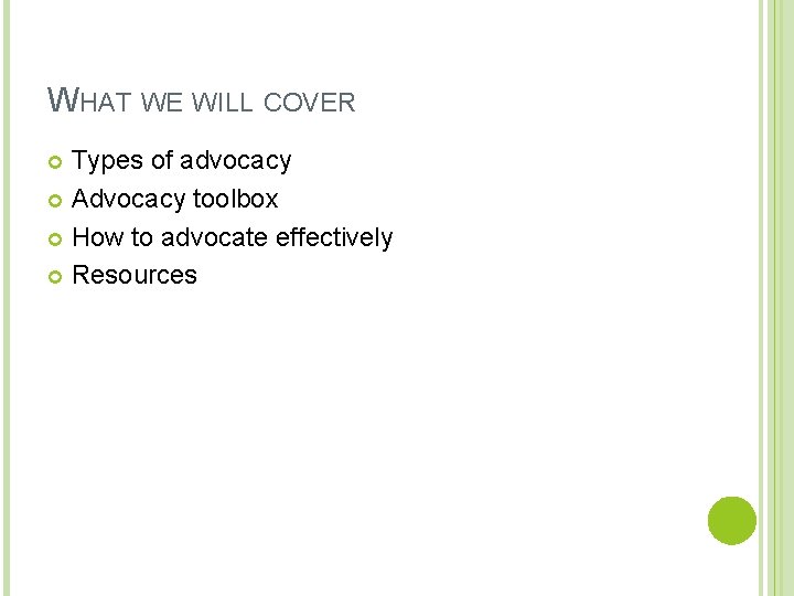 WHAT WE WILL COVER Types of advocacy Advocacy toolbox How to advocate effectively Resources